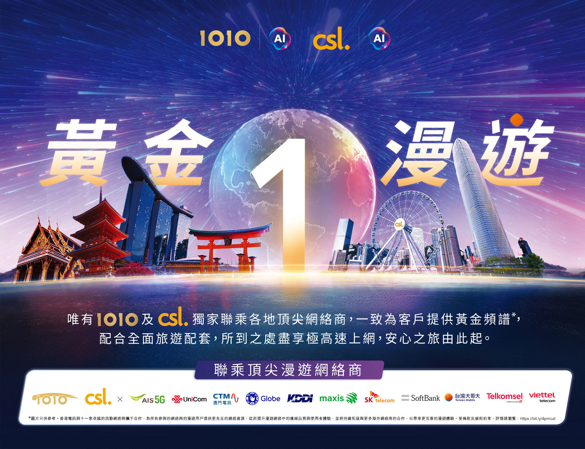 黃金 1 漫遊 - 唯有 1O1O 及 csl 獨家聯乘各地頂級網絡商,一致為客戶提供最高級別的黃金頻譜,配合全面旅遊配套,所到之處盡享極高速上網,安心之旅由此起。