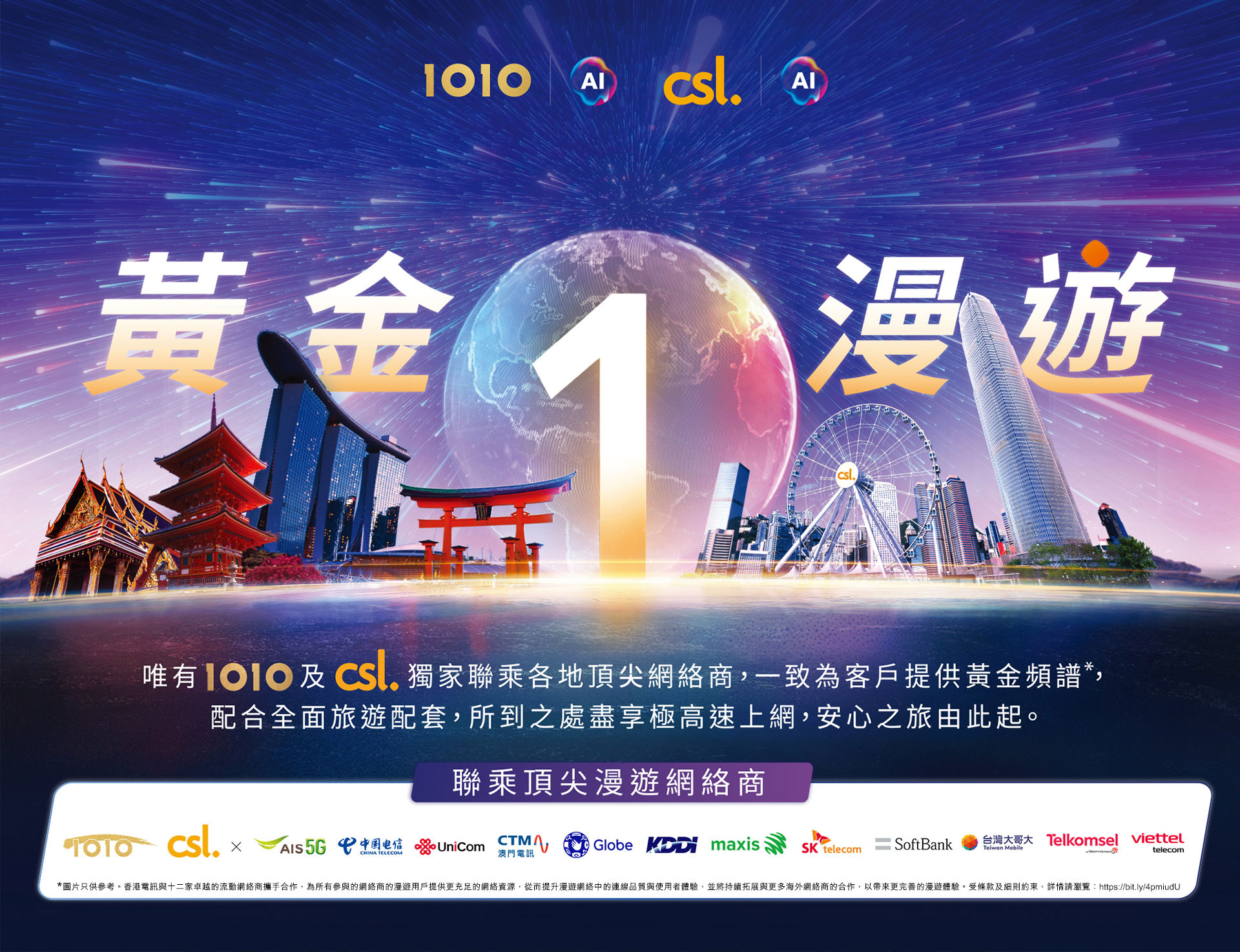 黃金 1 漫遊 - 唯有 1O1O 及 csl 獨家聯乘各地頂級網絡商,一致為客戶提供最高級別的黃金頻譜,配合全面旅遊配套,所到之處盡享極高速上網,安心之旅由此起。
