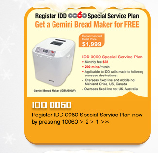 IDD 0060
Register IDD 0060 Special Service Plan now by pressing 10060 > 2 > 1 >＊