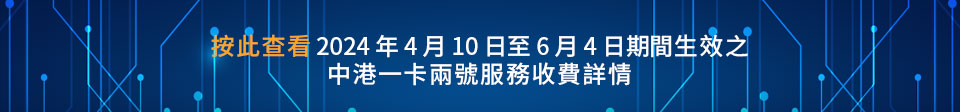 按此查看2024年4月10日至6月4日期間生效之 中港一卡兩號服務收費詳情