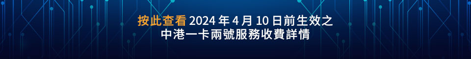 按此查看2024年4月10日前生效之 中港一卡兩號服務收費詳情